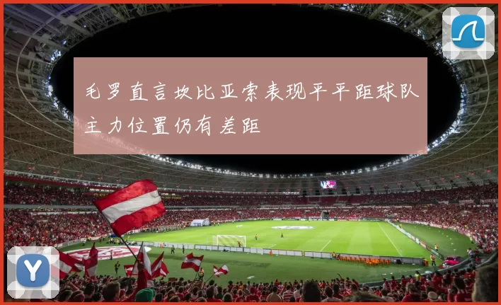 毛罗直言坎比亚索表现平平距球队主力位置仍有差距