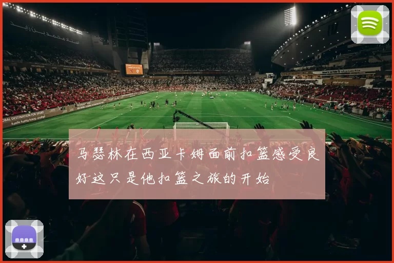 马瑟林在西亚卡姆面前扣篮感受良好这只是他扣篮之旅的开始