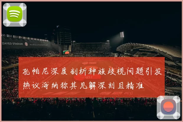 孔帕尼深度剖析种族歧视问题引发热议海纳称其见解深刻且精准
